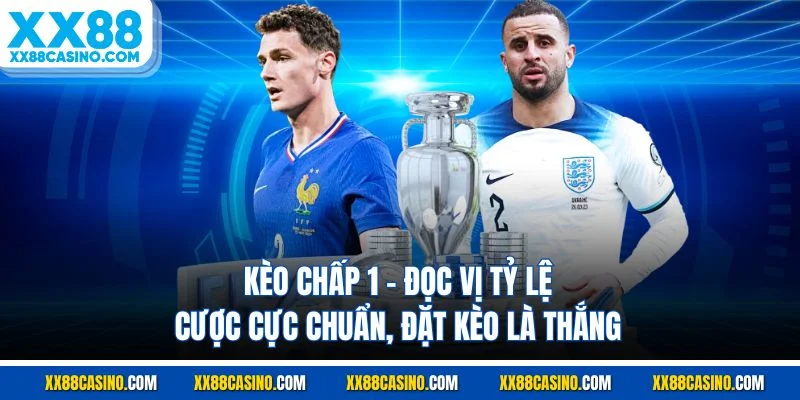 Kèo Chấp 1 - Đọc Vị Tỷ Lệ Cược Cực Chuẩn, Đặt Kèo Là Thắng
