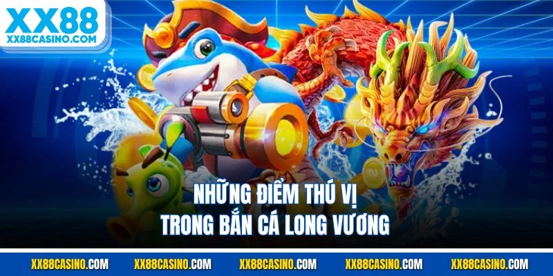 Những điểm thú vị trong bắn cá long vương