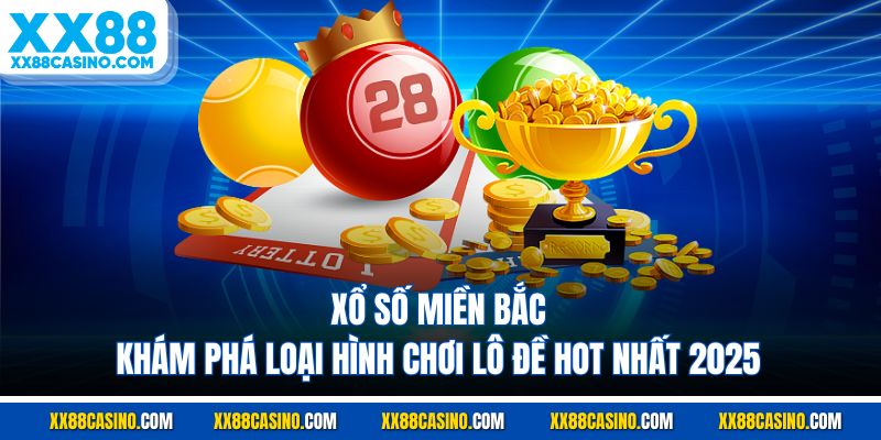 Xổ Số Miền Bắc - Khám Phá Loại Hình Chơi Lô Đề Hot Nhất 2025