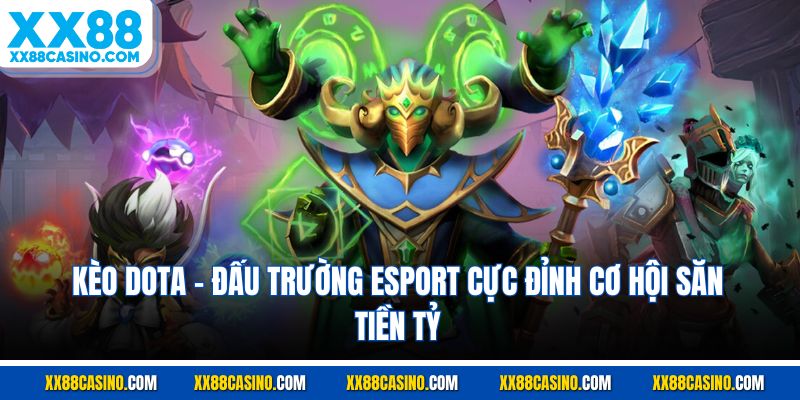 Kèo Dota - Đấu Trường Esport Cực Đỉnh Cơ Hội Săn Tiền Tỷ